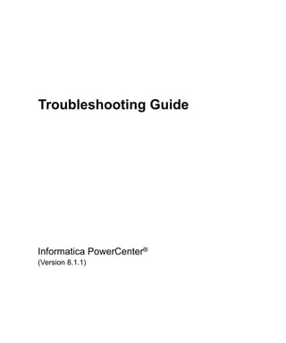 Troubleshooting Guide




Informatica PowerCenter®
(Version 8.1.1)
 
