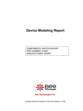 Device Modeling Report




 COMPONENTS: PHOTOCOUPLER
 PART NUMBER: PC829
 MANUFACTURER: SHARP




              Bee Technologies Inc.


All Rights Reserved Copyright (c) Bee Technologies Inc. 2006
 