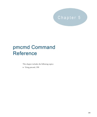 Chapter 5




pmcmd Command
Reference
  This chapter includes the following topics:
  ♦   Using pmcmd, 290




                                                            289
 