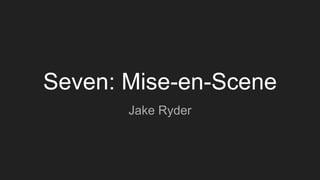 Seven: Mise-en-Scene
Jake Ryder
 