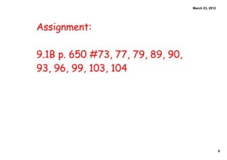 March 23, 2012




Assignment:

9.1B p. 650 #73, 77, 79, 89, 90,
93, 96, 99, 103, 104




                                                    9
 