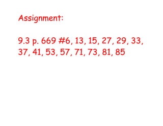 Assignment:
9.3 p. 669 #6, 13, 15, 27, 29, 33,
37, 41, 53, 57, 71, 73, 81, 85