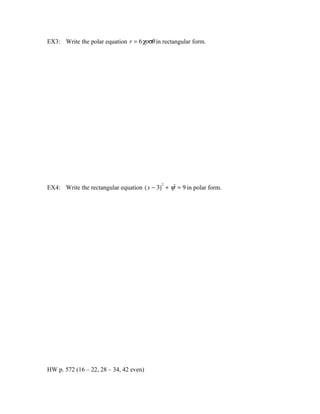 EX3: Write the polar equation r = 6 χοσθ in rectangular form.
2
EX4: Write the rectangular equation ( x − 3) + ψ = 9 in polar form.
2
HW p. 572 (16 – 22, 28 – 34, 42 even)