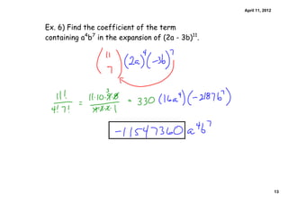 April 11, 2012



Ex. 6) Find the coefficient of the term
containing a4b7 in the expansion of (2a - 3b)11.




                                                                    13
 