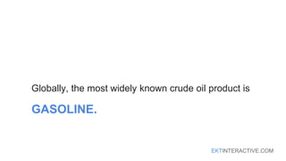 EKTINTERACTIVE.COM
Globally, the most widely known crude oil product is
GASOLINE.
 