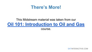 EKTINTERACTIVE.COM
There’s More!
This Midstream material was taken from our
Oil 101: Introduction to Oil and Gas
course.
 