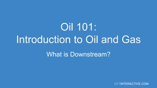 EKTINTERACTIVE.COM
Oil 101:
Introduction to Oil and Gas
What is Downstream?
 