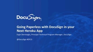 Going	
  Paperless	
  with	
  DocuSign	
  in	
  your	
  
Next	
  Heroku	
  App	
  
Ergin	
  Dervisoglu,	
  Principal	
  Technical	
  Program	
  Manager,	
  DocuSign	
  
	
  
@DocuSign	
  #DF15	
  
 
