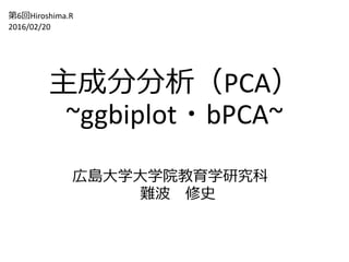 主成分分析（PCA）
~ggbiplot・bPCA~
広島大学大学院教育学研究科
難波 修史
第6回Hiroshima.R
2016/02/20
 