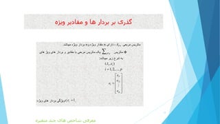 ‫ویژه‬ ‫مقادیر‬ ‫و‬ ‫ها‬ ‫بردار‬ ‫بر‬ ‫گذری‬
*n nAnn.
*p p
:
( , )
1,2,...,
i ie
i p


1
2
i
i
i
ip
e
e
e
e
 
 
 
 
 
  
:
/
1i ie e  .
12
‫متغیره‬ ‫چند‬ ‫های‬ ‫شاخص‬ ‫معرفی‬
 