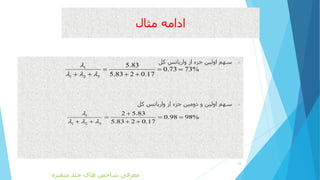 ‫مثال‬ ‫ادامه‬
‫واریانس‬ ‫از‬ ‫جزء‬ ‫اولین‬ ‫سهم‬‫کل‬
‫کل‬ ‫واریانس‬ ‫از‬ ‫جزء‬ ‫دومین‬ ‫و‬ ‫اولین‬ ‫سهم‬
26
1
1 2 3
5.83
0.73 73%
5.83 2 0.17

  
  
   
1
1 2 3
2 5.83
0.98 98%
5.83 2 0.17

  

  
   
‫متغیره‬ ‫چند‬ ‫های‬ ‫شاخص‬ ‫معرفی‬
 