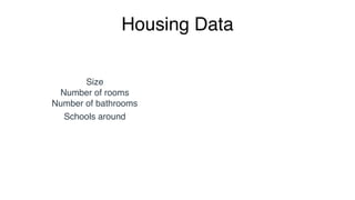 Housing Data
Size
Number of rooms
Number of bathrooms
Schools around
 