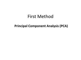 First Method
Principal Component Analysis (PCA)
 