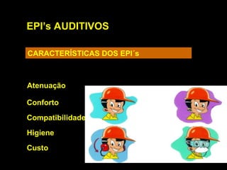 EPI’s AUDITIVOS
CARACTERÍSTICAS DOS EPI´s
Atenuação
Conforto
Compatibilidade
Higiene
Custo
 
