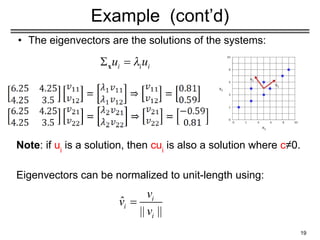 Example (cont’d)
• The eigenvectors are the solutions of the systems:
Note: if ui
is a solution, then cui
is also a solution where c≠0.
Eigenvectors can be normalized to unit-length using:
19
 