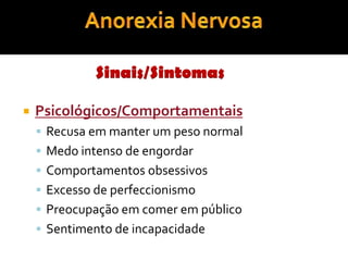 Anorexia NervosaSinais/SintomasPsicológicos/ComportamentaisRecusa em manter um peso normalMedo intenso de engordarComportamentos obsessivosExcesso de perfeccionismoPreocupação em comer em públicoSentimento de incapacidade