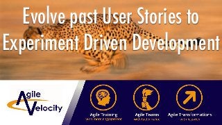 Evolve past User Stories to
Experiment Driven Development
 