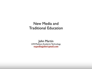 New Media and
Traditional Education


        John Martin
 UW-Madison Academic Technology
  regardingjohn@gmail.com
 