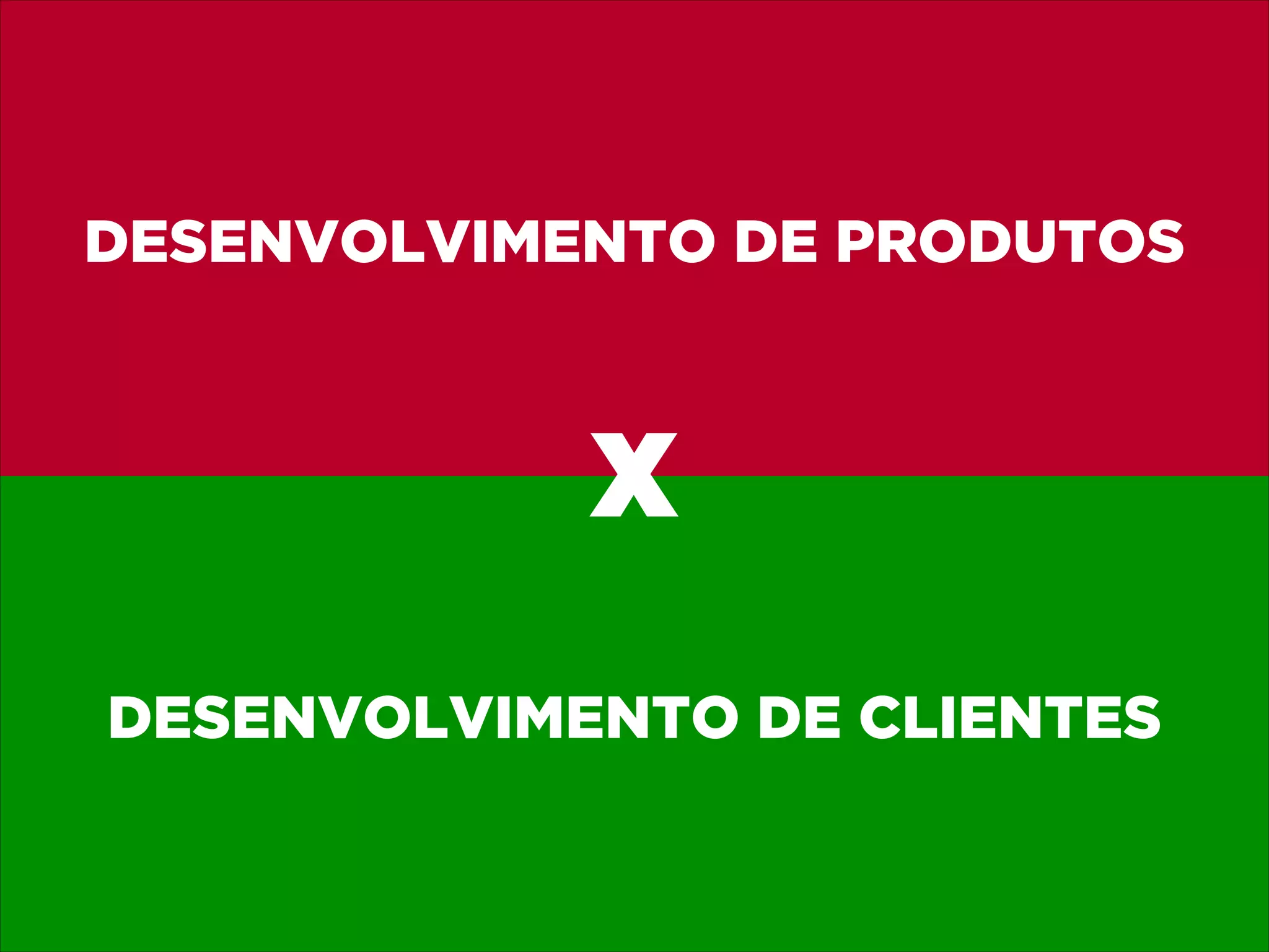 DESENVOLVIMENTO DE PRODUTOS

X
DESENVOLVIMENTO DE CLIENTES

 