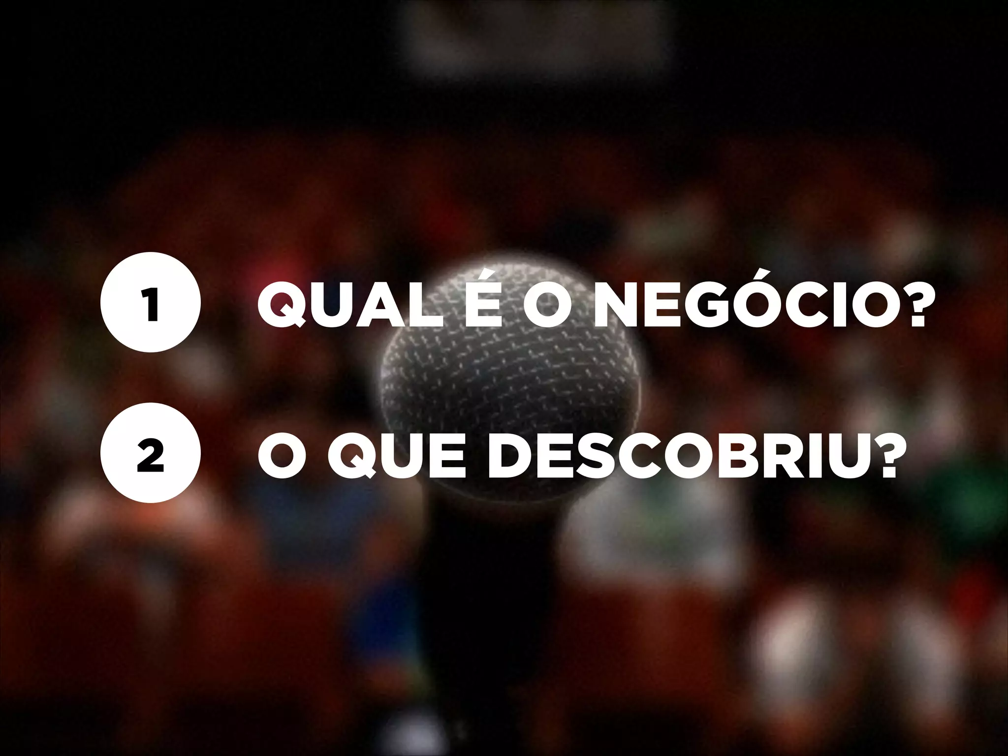 1

QUAL É O NEGÓCIO?

2

O QUE DESCOBRIU?

 