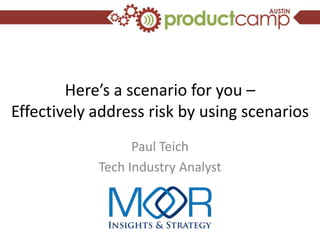 Here’s a scenario for you –
Effectively address risk by using scenarios
                  Paul Teich
            Tech Industry Analyst
 