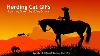 Herding Cat GIFs
Learning Scrum by doing Scrum
#pcatx14 @AnnaEilering @tereTx
 