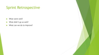 Sprint Retrospective
 What went well?
 What didn’t go so well?
 What can we do to improve?
 