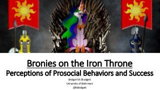 Bronies on the Iron Throne
Perceptions of Prosocial Behaviors and Success
Bridget M. Blodgett
University of Baltimore
@bblodgett
 