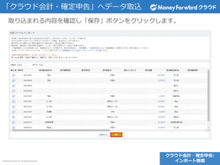 © Money Forward Inc. All Rights Reserved
「クラウド会計・確定申告」へデータ取込
取り込まれる内容を確認し「保存」ボタンをクリックします。
クラウド会計・確定申告:
インポート画面
 