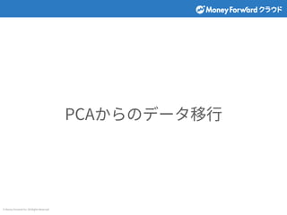 © Money Forward Inc. All Rights Reserved
PCAからのデータ移⾏
 