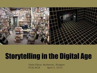 Storytelling in the Digital Age Katie Elson Anderson, Rutgers PCA/ACA  April 2, 2010 
