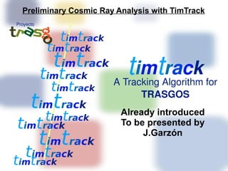 Preliminary Cosmic Ray Analysis with TimTrack
Proyecto


               timtrack
            timtrack
             timtrack        timtrack
           timtrack       A Tracking Algorithm for
            timtrack            TRASGOS
      timtrack             Already introduced
           timtrack
timtrack                   To be presented by

           timtrack             J.Garzón

  ttrack
tim
    imtrack
 