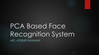 PCA Based Face
Recognition System
MD. ATIQUR RAHMAN
 