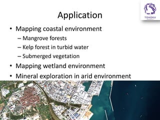 Application
• Mapping coastal environment
– Mangrove forests
– Kelp forest in turbid water
– Submerged vegetation

• Mapping wetland environment
• Mineral exploration in arid environment

 