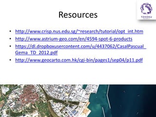 Resources
• http://www.crisp.nus.edu.sg/~research/tutorial/opt_int.htm
• http://www.astrium-geo.com/en/4594-spot-6-products
• https://dl.dropboxusercontent.com/u/4437062/CasalPascual_
Gema_TD_2012.pdf
• http://www.geocarto.com.hk/cgi-bin/pages1/sep04/p11.pdf

 