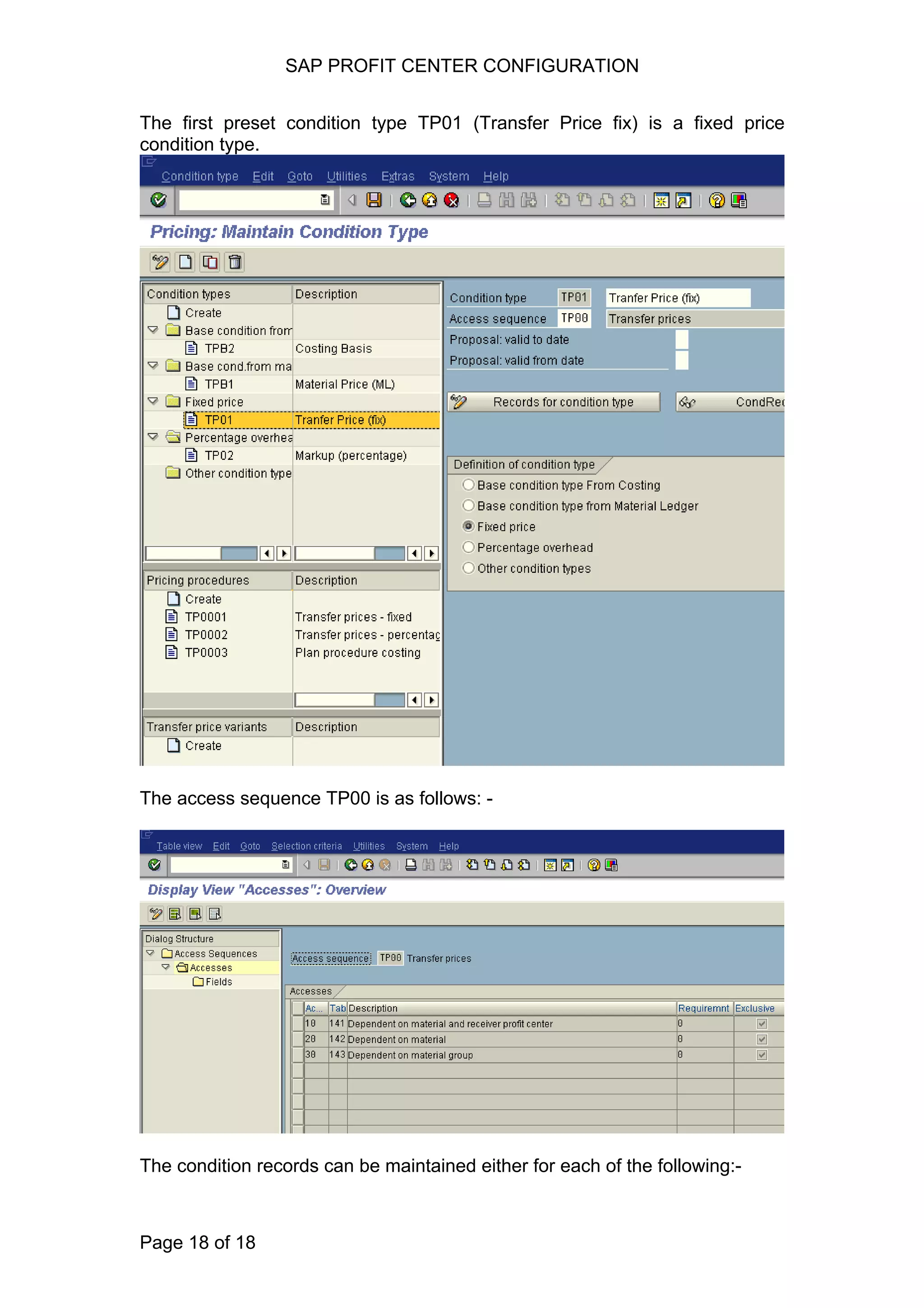 SAP PROFIT CENTER CONFIGURATION
The first preset condition type TP01 (Transfer Price fix) is a fixed price
condition type.
The access sequence TP00 is as follows: -
The condition records can be maintained either for each of the following:-
Page 18 of 18
 