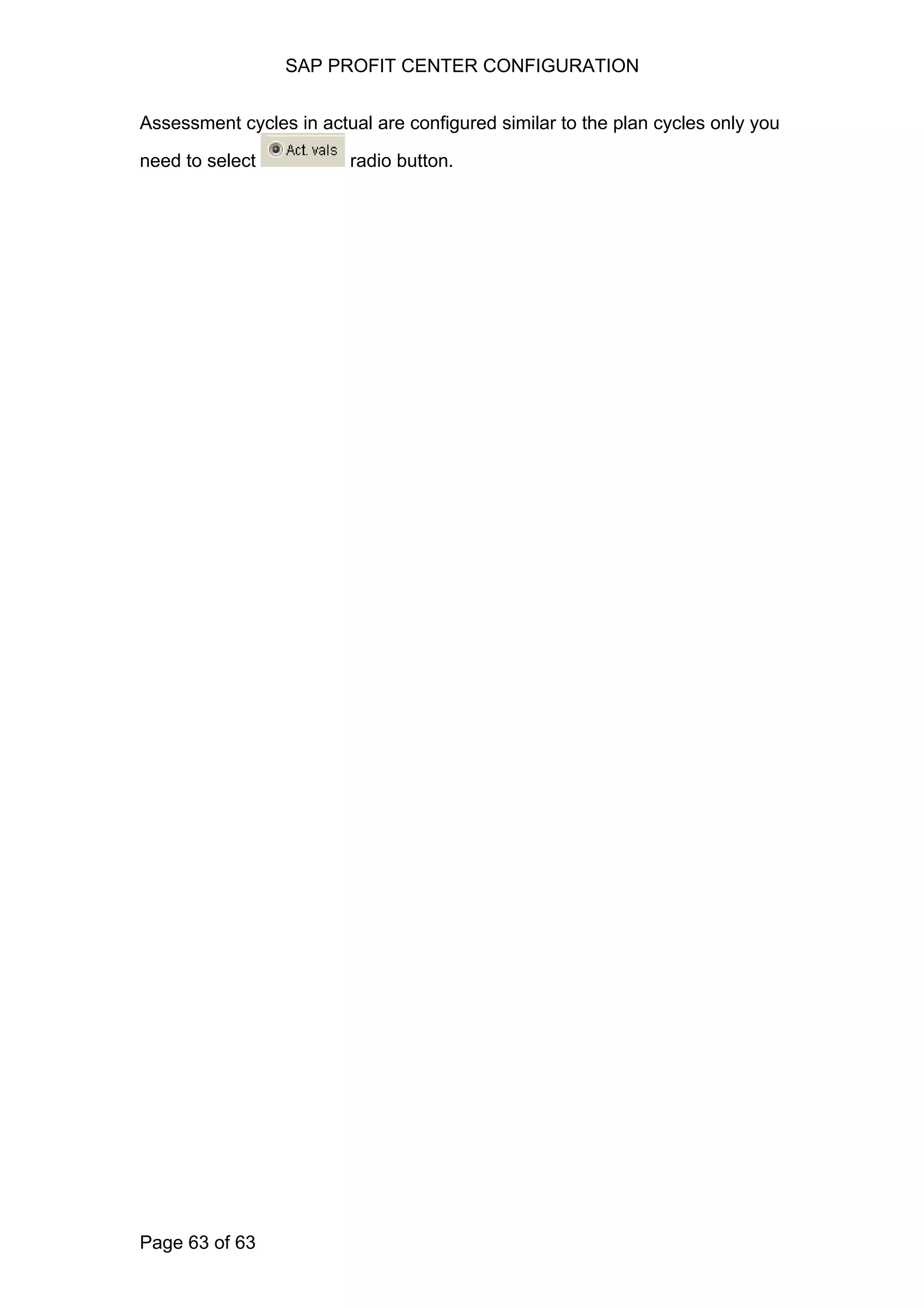 SAP PROFIT CENTER CONFIGURATION
Assessment cycles in actual are configured similar to the plan cycles only you
need to select radio button.
Page 63 of 63
 