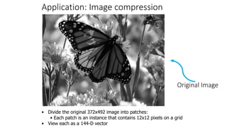 Original Image
• Divide the original 372x492 image into patches:
• Each patch is an instance that contains 12x12 pixels on a grid
• View each as a 144-D vector
Application: Image compression
 