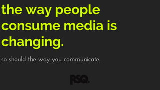 the way people
consume media is
changing.
so should the way you communicate.