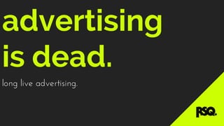 advertising
is dead.
long live advertising.

 