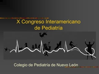 X Congreso Interamericano
       de Pediatría




Colegio de Pediatría de Nuevo León
 