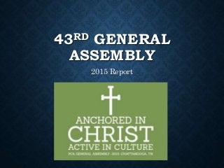 43RD GENERAL
ASSEMBLY
2015 Report
 