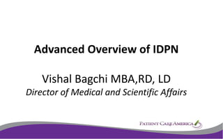 Advanced Overview of IDPN
Vishal Bagchi MBA,RD, LD
Director of Medical and Scientific Affairs
1
 