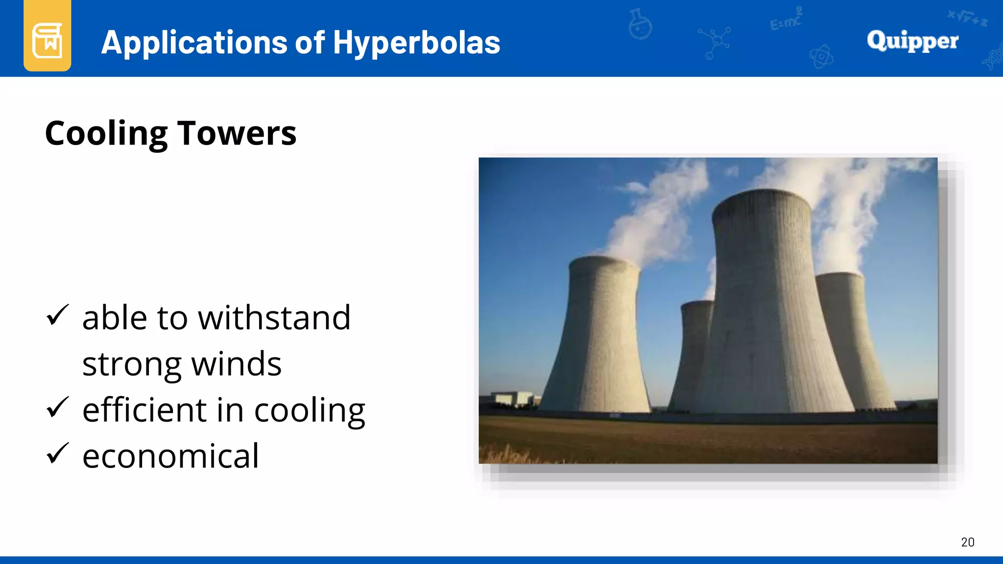 20
Applications of Hyperbolas
Cooling Towers
 able to withstand
strong winds
 efficient in cooling
 economical
 