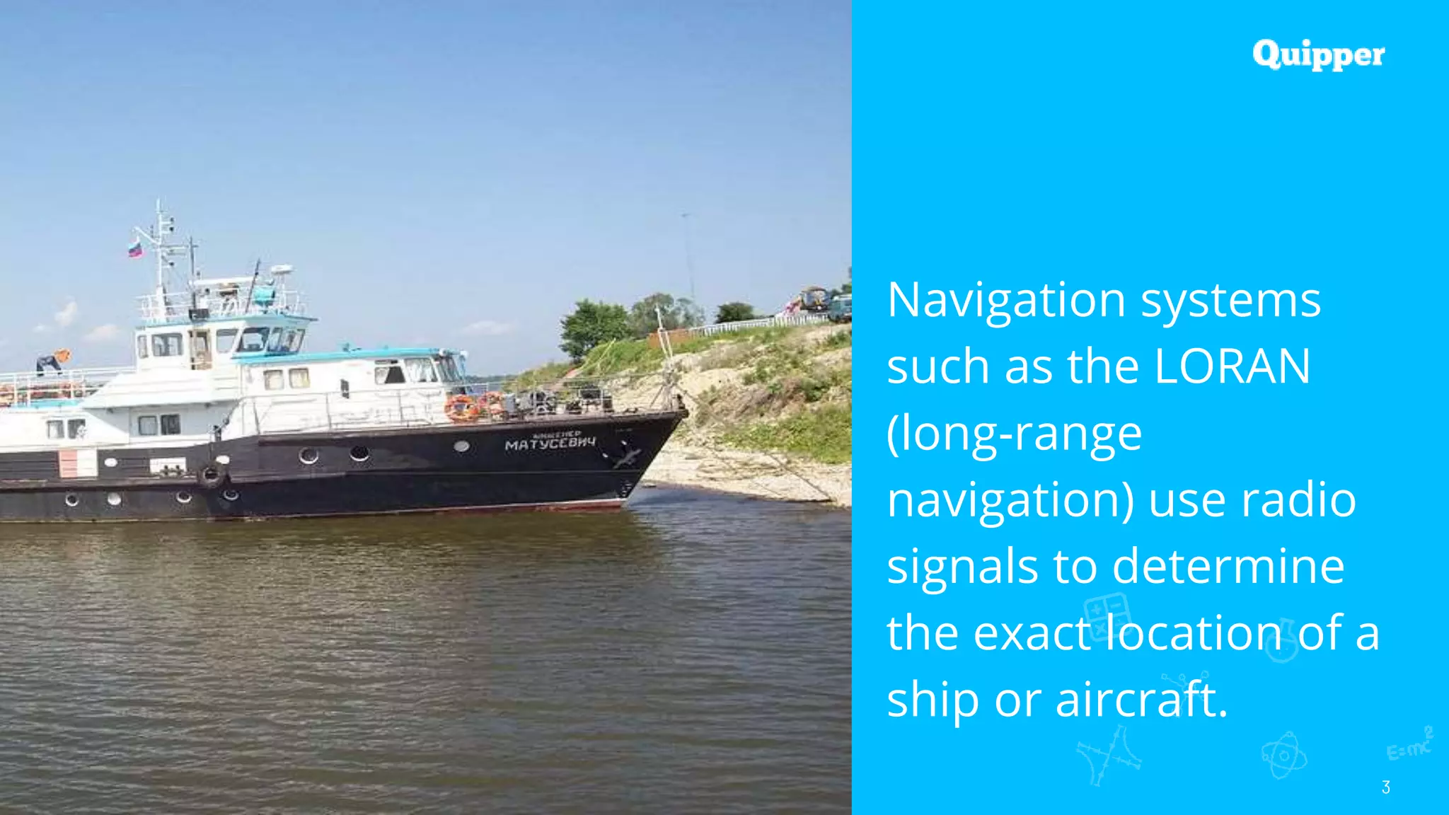 3
Navigation systems
such as the LORAN
(long-range
navigation) use radio
signals to determine
the exact location of a
ship or aircraft.
 