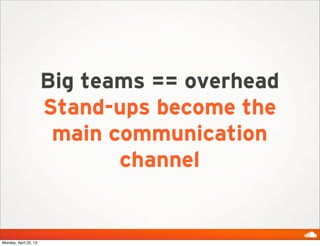 Big teams == overhead
Stand-ups become the
main communication
channel
Monday, April 22, 13
 