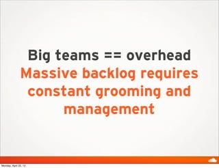 Big teams == overhead
Massive backlog requires
constant grooming and
management
Monday, April 22, 13
 