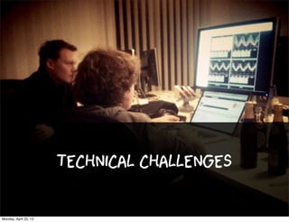technical challenges
Monday, April 22, 13
 