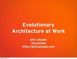 Evolutionary
Architecture at Work
phil calçado
@pcalcado
http://philcalcado.com
Monday, April 22, 13
 