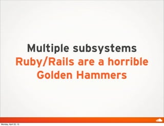 Multiple subsystems
Ruby/Rails are a horrible
Golden Hammers
Monday, April 22, 13
 